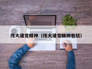 伟大建党精神（伟大建党精神包括）