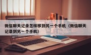 微信聊天记录怎样移到另一个手机（微信聊天记录到另一个手机）