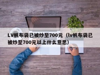 LV帆布袋已被炒至700元（lv帆布袋已被炒至700元以上什么意思）