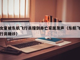 女童被东航飞行员撞倒身亡家属发声（东航飞行员确诊）