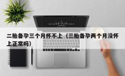 二胎备孕三个月怀不上（三胎备孕两个月没怀上正常吗）