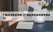 广西经济职业学院（广西经济职业学院学费多少）