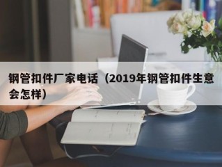 钢管扣件厂家电话（2019年钢管扣件生意会怎样）