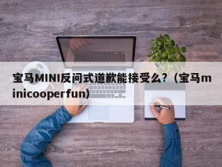 宝马MINI反问式道歉能接受么?（宝马minicooperfun）