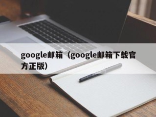 google邮箱（google邮箱下载官方正版）