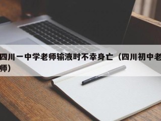 四川一中学老师输液时不幸身亡（四川初中老师）