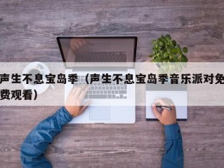 声生不息宝岛季（声生不息宝岛季音乐派对免费观看）