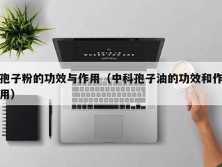 孢子粉的功效与作用（中科孢子油的功效和作用）