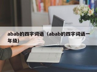 abab的四字词语（abab的四字词语一年级）