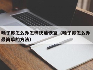 嗓子疼怎么办怎样快速恢复（嗓子疼怎么办 最简单的方法）