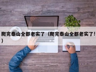 爬完泰山全都老实了（爬完泰山全都老实了!）