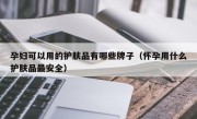 孕妇可以用的护肤品有哪些牌子（怀孕用什么护肤品最安全）