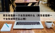 男生老是删一个女生说明什么（男生老是删一个女生说明什么心理）