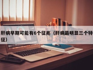肝病早期可能有6个征兆（肝病最明显三个特征）