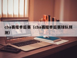 cba赛程季后赛（cba赛程季后赛球队预测）