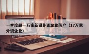 一季度超一万家新设外资企业落户（17万家外资企业）