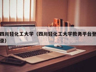 四川轻化工大学（四川轻化工大学教务平台登录）