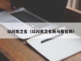 以闪亮之名（以闪亮之名新马服官网）