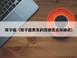 双子座（双子座男生的性格优点和缺点）