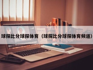 球探比分球探体育（球探比分球探体育频道）