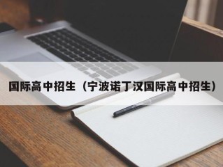 国际高中招生（宁波诺丁汉国际高中招生）