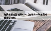 免费观看完整视频APP（音乐缘计划免费观看完整视频）