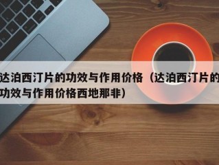 达泊西汀片的功效与作用价格（达泊西汀片的功效与作用价格西地那非）