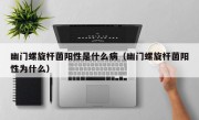 幽门螺旋杆菌阳性是什么病（幽门螺旋杆菌阳性为什么）