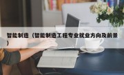 智能制造（智能制造工程专业就业方向及前景）