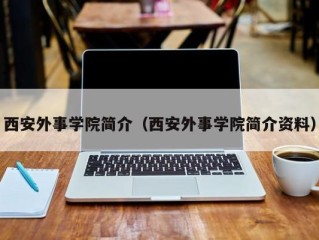 西安外事学院简介（西安外事学院简介资料）