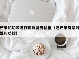 芒果的功效与作用及营养价值（吃芒果有啥好处和功效）