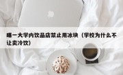 曝一大学内饮品店禁止用冰块（学校为什么不让卖冷饮）