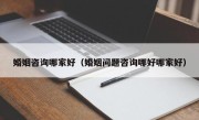 婚姻咨询哪家好（婚姻问题咨询哪好哪家好）