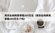 周杰伦向网易索赔205万元（周杰伦向网易索赔205万元了吗）