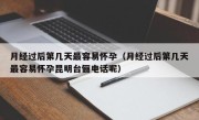 月经过后第几天最容易怀孕（月经过后第几天最容易怀孕昆明台俪电话呢）
