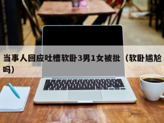 当事人回应吐槽软卧3男1女被批（软卧尴尬吗）