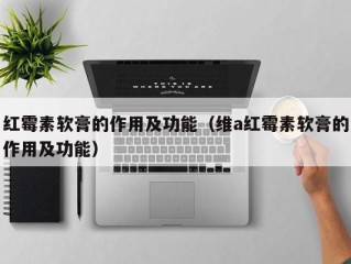 红霉素软膏的作用及功能（维a红霉素软膏的作用及功能）