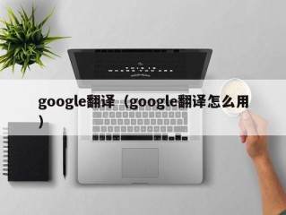 google翻译（google翻译怎么用）