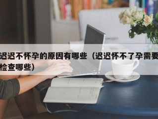 迟迟不怀孕的原因有哪些（迟迟怀不了孕需要检查哪些）