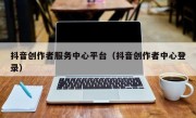 抖音创作者服务中心平台（抖音创作者中心登录）
