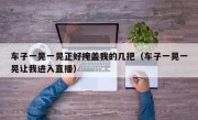 车子一晃一晃正好掩盖我的几把（车子一晃一晃让我进入直播）