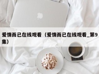 爱情而已在线观看（爱情而已在线观看_第9集）