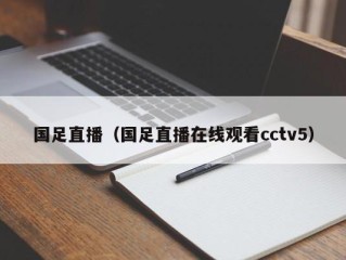 国足直播（国足直播在线观看cctv5）