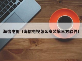 海信电视（海信电视怎么安装第三方软件）
