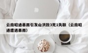云南昭通暴雨引发山洪致3死1失联（云南昭通遭遇暴雨）