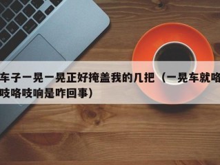 车子一晃一晃正好掩盖我的几把（一晃车就咯吱咯吱响是咋回事）