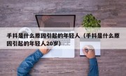 手抖是什么原因引起的年轻人（手抖是什么原因引起的年轻人20岁）