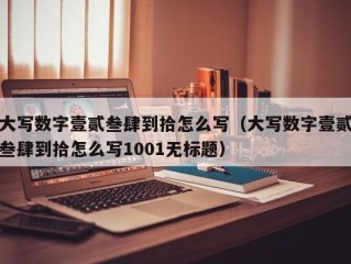 大写数字壹贰叁肆到拾怎么写（大写数字壹贰叁肆到拾怎么写1001无标题）