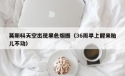 莫斯科天空出现黑色烟圈（36周早上醒来胎儿不动）