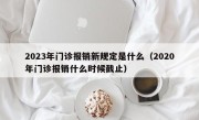 2023年门诊报销新规定是什么（2020年门诊报销什么时候截止）